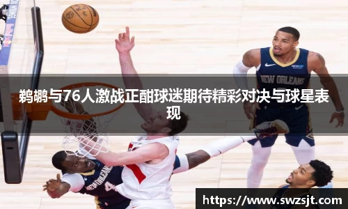 鹈鹕与76人激战正酣球迷期待精彩对决与球星表现