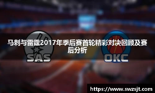 马刺与雷霆2017年季后赛首轮精彩对决回顾及赛后分析