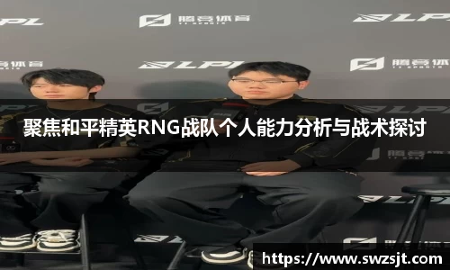 聚焦和平精英RNG战队个人能力分析与战术探讨