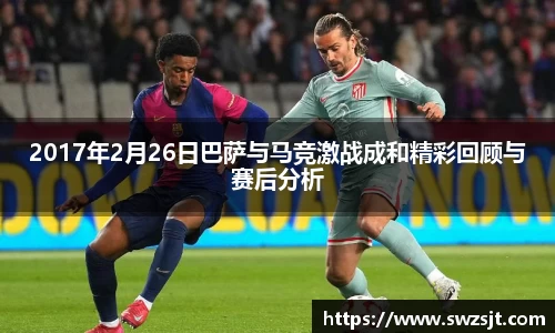 2017年2月26日巴萨与马竞激战成和精彩回顾与赛后分析