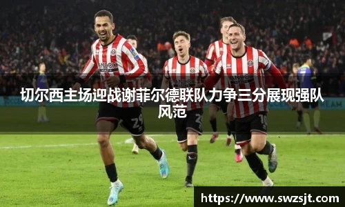 切尔西主场迎战谢菲尔德联队力争三分展现强队风范